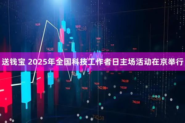 送钱宝 2025年全国科技工作者日主场活动在京举行