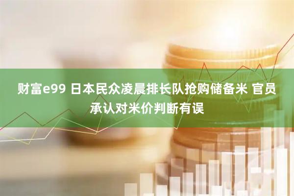 财富e99 日本民众凌晨排长队抢购储备米 官员承认对米价判断有误