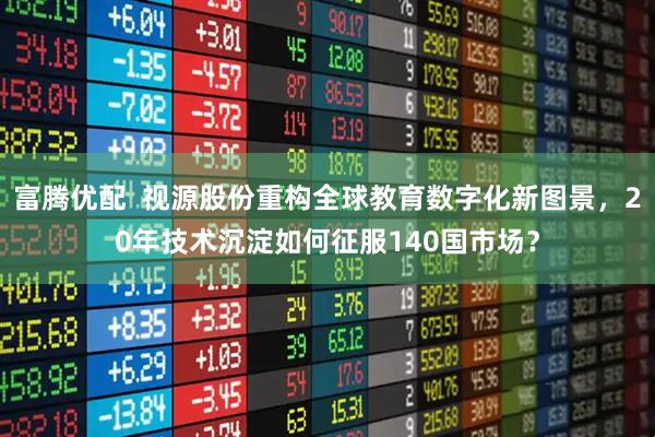 富腾优配  视源股份重构全球教育数字化新图景，20年技术沉淀如何征服140国市场？