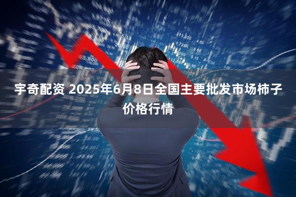 宇奇配资 2025年6月8日全国主要批发市场柿子价格行情
