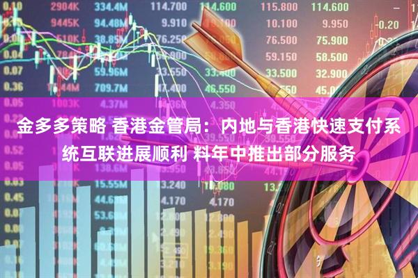 金多多策略 香港金管局：内地与香港快速支付系统互联进展顺利 料年中推出部分服务