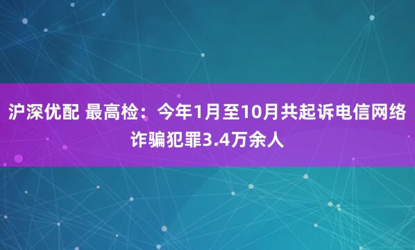 沪深优配 最高检：今年1月至10月共起诉电信网络诈骗犯罪3.4万余人