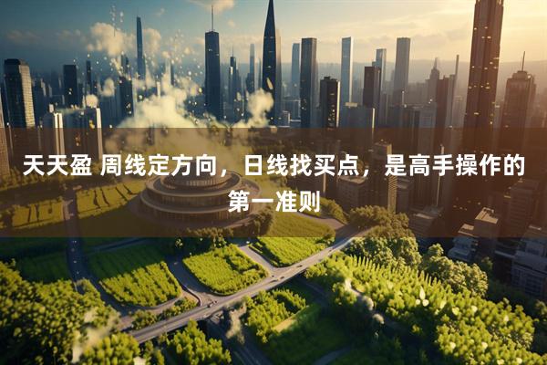 天天盈 周线定方向，日线找买点，是高手操作的第一准则