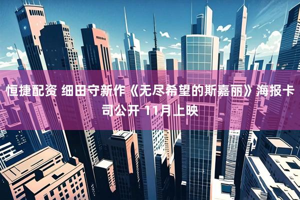 恒捷配资 细田守新作《无尽希望的斯嘉丽》海报卡司公开 11月上映