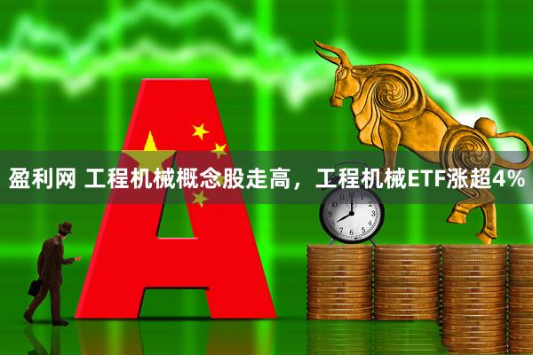 盈利网 工程机械概念股走高，工程机械ETF涨超4%