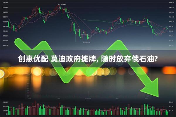 创惠优配 莫迪政府摊牌, 随时放弃俄石油?