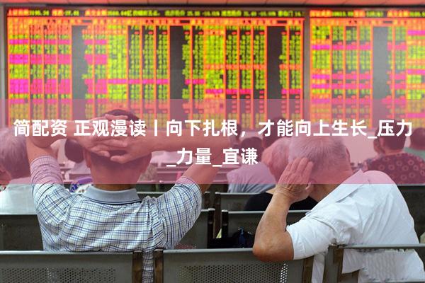 简配资 正观漫读丨向下扎根，才能向上生长_压力_力量_宜谦