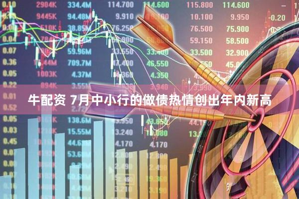 牛配资 7月中小行的做债热情创出年内新高