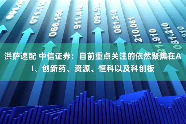洪萨速配 中信证券：目前重点关注的依然聚焦在AI、创新药、资源、恒科以及科创板