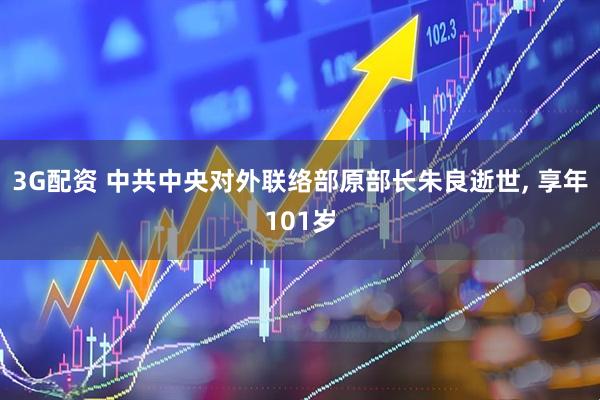 3G配资 中共中央对外联络部原部长朱良逝世, 享年101岁