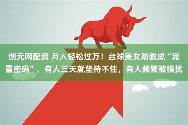 创元网配资 月入轻松过万！台球美女助教成“流量密码”，有人三天就坚持不住，有人频繁被骚扰