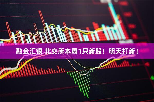 融金汇银 北交所本周1只新股！明天打新！