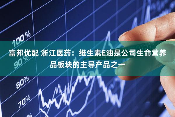 富邦优配 浙江医药：维生素E油是公司生命营养品板块的主导产品之一