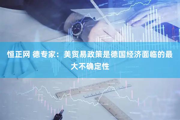 恒正网 德专家：美贸易政策是德国经济面临的最大不确定性