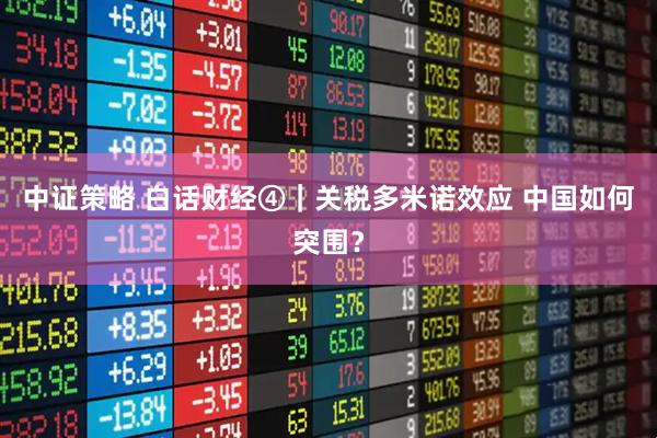 中证策略 白话财经④｜关税多米诺效应 中国如何突围？