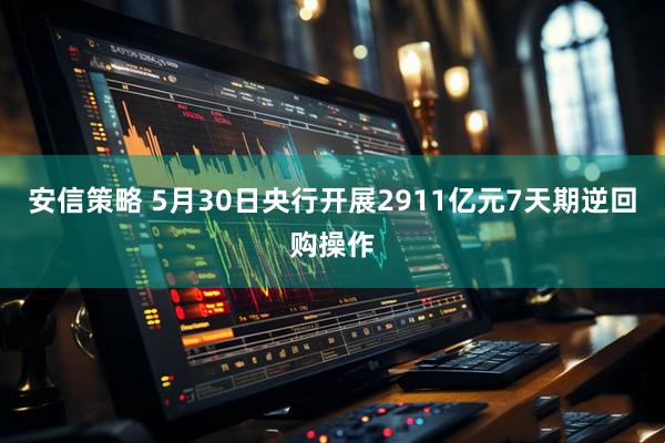 安信策略 5月30日央行开展2911亿元7天期逆回购操作