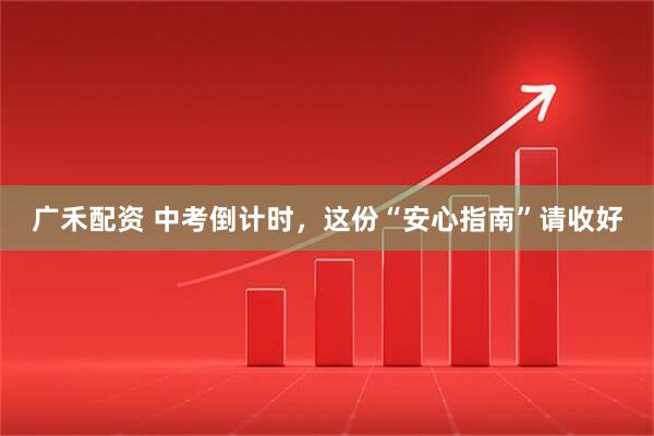 广禾配资 中考倒计时，这份“安心指南”请收好